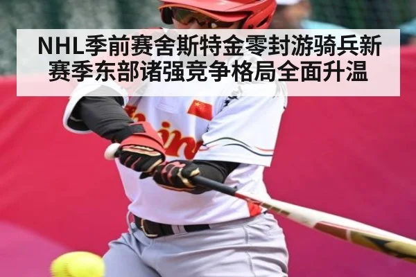 NHL季前赛舍斯特金零封游骑兵新赛季东部诸强竞争格局全面升温